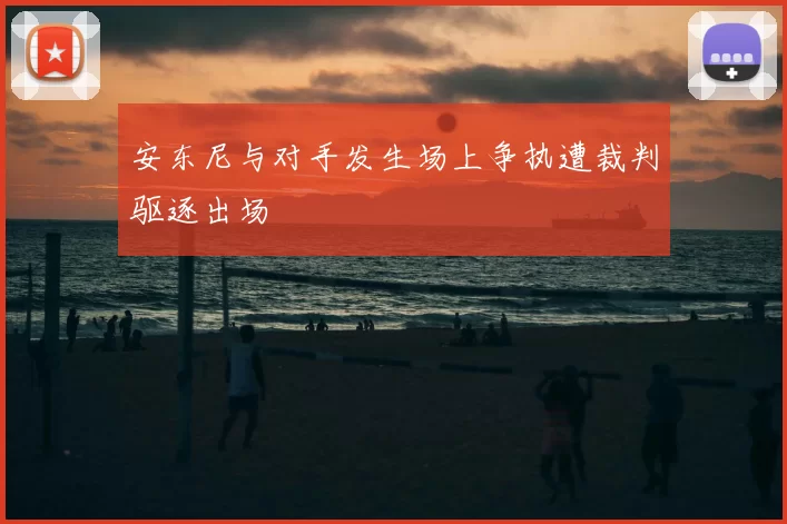 安东尼与对手发生场上争执遭裁判驱逐出场