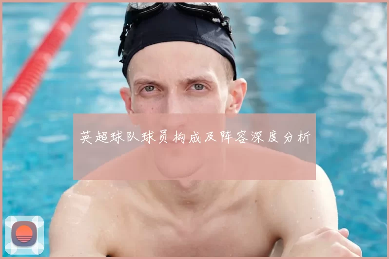 英超球队球员构成及阵容深度分析