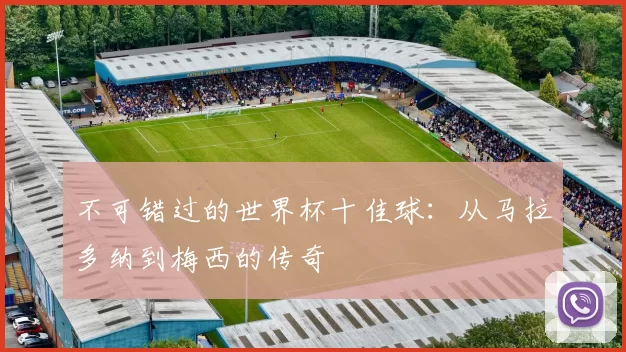 不可错过的世界杯十佳球:从马拉多纳到梅西的传奇