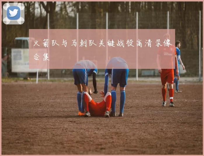 火箭队与马刺队关键战役高清录像合集